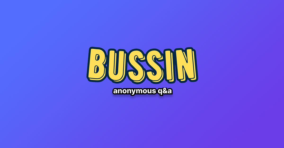 Bussin: ask me anything